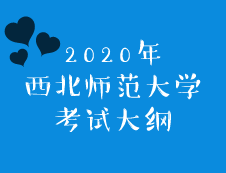 西北師范大學(xué)2020年碩士研究生招生考試大綱