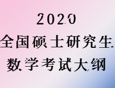 2020考研：2020全國碩士研究生考試數(shù)學(xué)大綱匯總