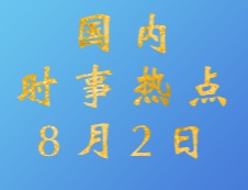 2020考研：8月2日國內(nèi)時(shí)事熱點(diǎn)匯總