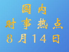 2020考研：8月14日國內(nèi)時(shí)事熱點(diǎn)匯總