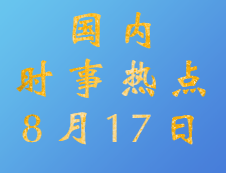 2020考研：8月17日國內(nèi)時事熱點匯總