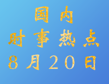 2020考研：8月20日國內(nèi)時事熱點匯總