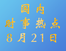 2020考研：8月21日國內(nèi)時事熱點匯總