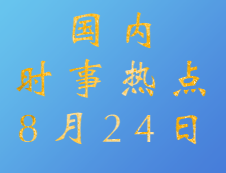 2020考研：8月24日國內(nèi)時事熱點匯總