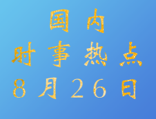 2020考研：8月26日國內時事熱點匯總