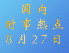 2020考研：8月27日國內時事熱點匯總