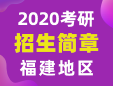 【研線網(wǎng)匯總】福建地區(qū)各大院校2020年碩士研究生招生簡(jiǎn)章