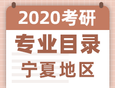 【研線網(wǎng)匯總】寧夏地區(qū)各大院校2020年碩士研究生招生專業(yè)目錄