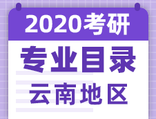 【研線網(wǎng)匯總】云南地區(qū)各大院校2020年碩士研究生招生專業(yè)目錄