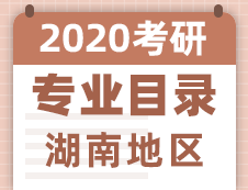 【研線網(wǎng)匯總】湖南地區(qū)各大院校2020年碩士研究生招生專業(yè)目錄