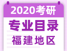 【研線網(wǎng)匯總】福建地區(qū)各大院校2020年碩士研究生招生專業(yè)目錄