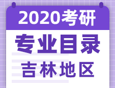 【研線網(wǎng)匯總】吉林地區(qū)各大院校2020年碩士研究生招生專業(yè)目錄