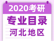 【研線網(wǎng)匯總】河北地區(qū)各大院校2020年碩士研究生招生專業(yè)目錄