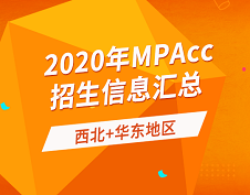 2020年全國會(huì)計(jì)碩士（MPAcc）招生信息連載之西北、華東地區(qū)（下）