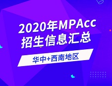 2020年全國會計碩士（MPAcc）招生信息連載之華中、西南地區(qū)