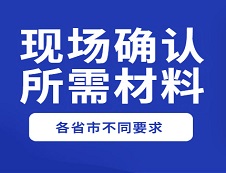 【收藏】2020年各省市現(xiàn)場(chǎng)確認(rèn)和網(wǎng)上確認(rèn)所需材料及要求