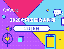 2020考研：12月06日國際時事熱點匯總