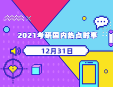 2021考研：12月31日國內(nèi)時(shí)事熱點(diǎn)匯總