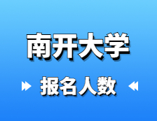 2021考研報(bào)名人數(shù)：南開大學(xué)碩士研究生招生考試全國16057人報(bào)考南開大學(xué)