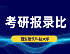 考研報(bào)錄比：西安建筑科技大學(xué)2018年碩士研究生專業(yè)復(fù)試線及報(bào)錄比