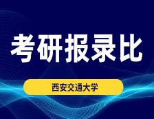 考研報錄比：西安交通大學(xué)2015-2020年碩士研究生報錄比