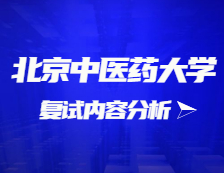 2021考研復(fù)試：北京中醫(yī)藥大學(xué)復(fù)試時間、復(fù)試費用、復(fù)試差額比等復(fù)試相關(guān)內(nèi)容分析