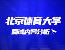 2021考研復(fù)試：北京體育大學(xué)復(fù)試時間、復(fù)試費用、復(fù)試差額比等復(fù)試相關(guān)內(nèi)容分析