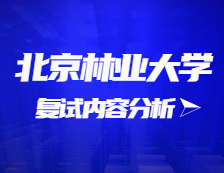 2021考研復(fù)試：北京林業(yè)大學(xué)復(fù)試時間、復(fù)試費用、復(fù)試差額比等復(fù)試相關(guān)內(nèi)容分析