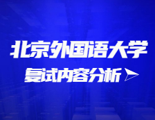 2021考研復(fù)試：北京外國語大學(xué)復(fù)試時(shí)間、復(fù)試費(fèi)用、復(fù)試差額比等復(fù)試相關(guān)內(nèi)容分析