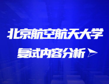 2021考研復(fù)試：北京航空航天大學(xué)復(fù)試時(shí)間、復(fù)試費(fèi)用、復(fù)試差額比等復(fù)試相關(guān)內(nèi)容分析