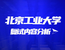 2021考研復(fù)試：北京工業(yè)大學(xué)復(fù)試時(shí)間、復(fù)試費(fèi)用、復(fù)試差額比等復(fù)試相關(guān)內(nèi)容分析