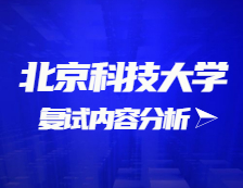 2021考研復(fù)試：北京科技大學(xué)復(fù)試時(shí)間、復(fù)試費(fèi)用、復(fù)試差額比等復(fù)試相關(guān)內(nèi)容分析