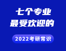 2022考研常識 ：這七個專業(yè)最受考生歡迎~