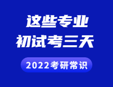 2022考研常識：考初試考三天，不止三個小時！初試考三天的專業(yè)有這些！