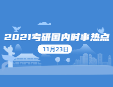 2021考研：11月23日國內(nèi)時(shí)事熱點(diǎn)匯總