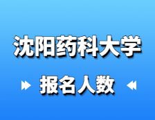 2021考研報(bào)名人數(shù)：沈陽(yáng)藥科大學(xué)研究生報(bào)考人數(shù)已公布！