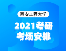 2021考研考場(chǎng)安排：西安工程大學(xué)2020年全國(guó)碩士研究生招生考試考點(diǎn)（6117）考場(chǎng)分布公告！