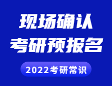 2022考研常識： 考研預報名是什么？現(xiàn)場確認是什么？