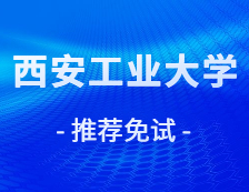 2021推薦免試：西安工業(yè)大學(xué)2021年接收推薦免試攻讀研究生學(xué)位（含直博生）章程