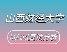 2021MAud復(fù)試：山西財(cái)經(jīng)大學(xué)審計(jì)碩士復(fù)試科目、復(fù)試內(nèi)容、復(fù)試差額比等復(fù)試相關(guān)內(nèi)容分析