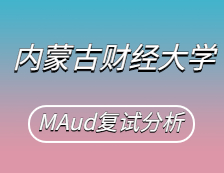 2021MAud復(fù)試：內(nèi)蒙古財(cái)經(jīng)大學(xué)審計(jì)碩士復(fù)試科目、復(fù)試內(nèi)容、復(fù)試差額比等復(fù)試相關(guān)內(nèi)容分析