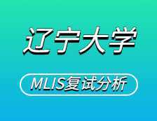 2021MLIS復(fù)試：遼寧大學(xué)圖書(shū)情報(bào)碩士復(fù)試科目、復(fù)試內(nèi)容、復(fù)試差額比等復(fù)試相關(guān)內(nèi)容分析