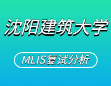 2021MLIS復(fù)試：沈陽(yáng)建筑大學(xué)圖書(shū)情報(bào)碩士復(fù)試科目、復(fù)試內(nèi)容、復(fù)試差額比等復(fù)試相關(guān)內(nèi)容分析