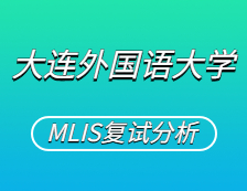 2021MLIS復(fù)試：大連外國(guó)語(yǔ)大學(xué)圖書(shū)情報(bào)碩士復(fù)試科目、復(fù)試內(nèi)容、復(fù)試差額比等復(fù)試相關(guān)內(nèi)容分析