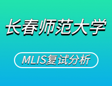 2021MLIS復(fù)試：長(zhǎng)春師范大學(xué)圖書(shū)情報(bào)碩士復(fù)試科目、復(fù)試內(nèi)容、復(fù)試差額比等復(fù)試相關(guān)內(nèi)容分析