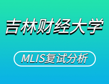 2021MLIS復(fù)試：吉林財經(jīng)大學(xué)圖書情報碩士復(fù)試科目、復(fù)試內(nèi)容、復(fù)試差額比等復(fù)試相關(guān)內(nèi)容分析