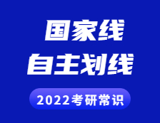 2022考研常識：什么是國家線？什么是自主劃線？兩者有啥區(qū)別？