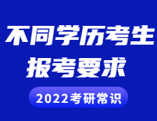 2022考研常識(shí)：不同學(xué)歷的考生考研報(bào)考需慎重，這些要求和條件你滿足了嗎？