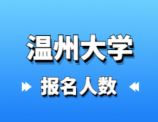 2021考研報名人數(shù)：溫州大學(xué)2021年碩士研究生報考人數(shù)再創(chuàng)新高，較去年增長50.1%！