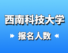 2021考研報名人數(shù)：西南科技大學(xué)2021年碩士研究生報考人數(shù)再創(chuàng)新高，較去年增加27%！